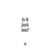 Is It Just Me?